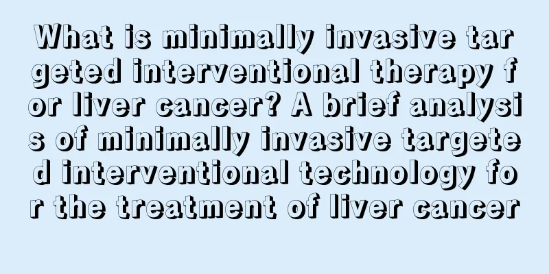 What is minimally invasive targeted interventional therapy for liver cancer? A brief analysis of minimally invasive targeted interventional technology for the treatment of liver cancer