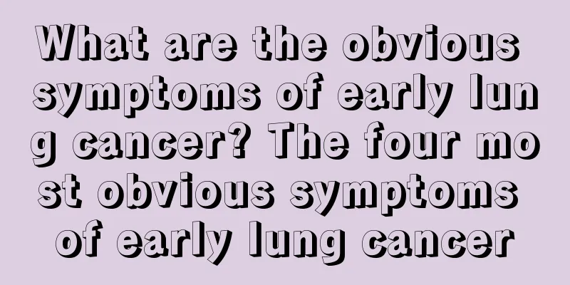 What are the obvious symptoms of early lung cancer? The four most obvious symptoms of early lung cancer