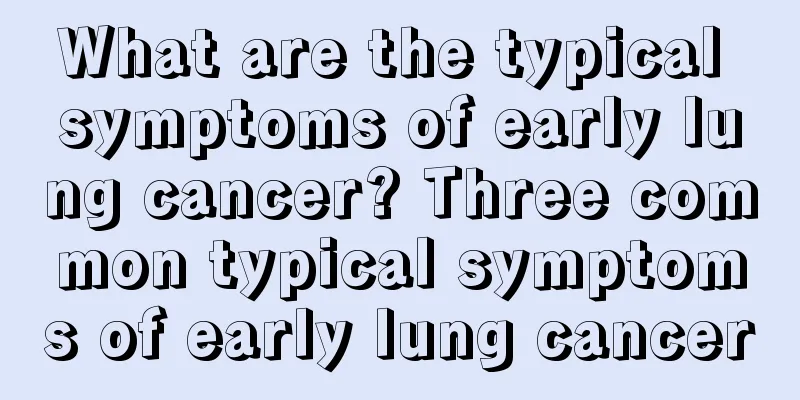 What are the typical symptoms of early lung cancer? Three common typical symptoms of early lung cancer