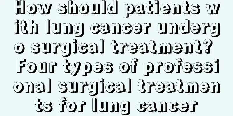 How should patients with lung cancer undergo surgical treatment? Four types of professional surgical treatments for lung cancer
