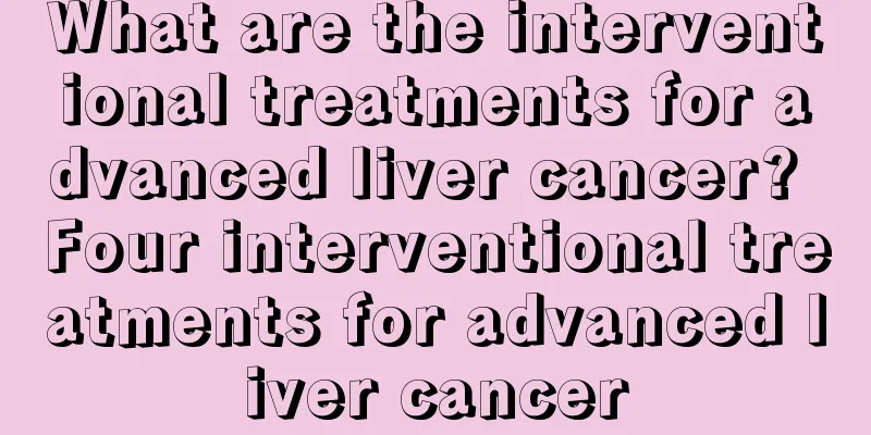 What are the interventional treatments for advanced liver cancer? Four interventional treatments for advanced liver cancer