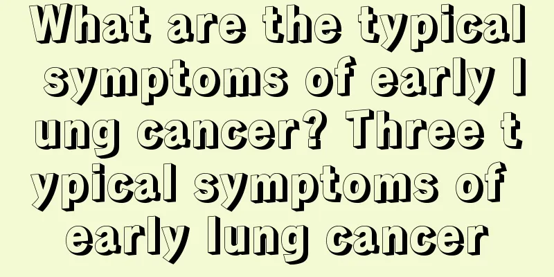 What are the typical symptoms of early lung cancer? Three typical symptoms of early lung cancer