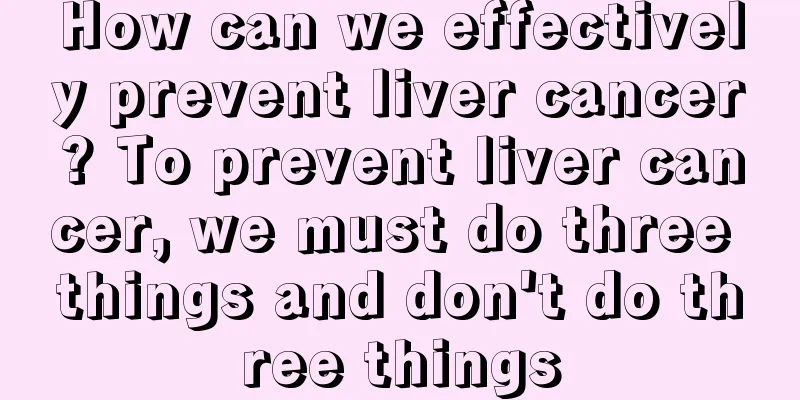 How can we effectively prevent liver cancer? To prevent liver cancer, we must do three things and don't do three things