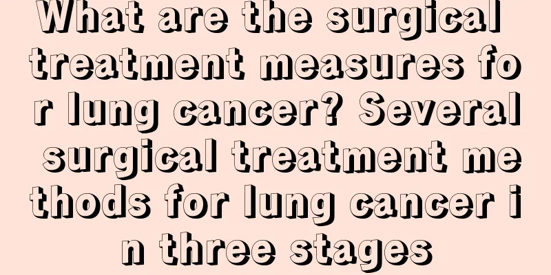 What are the surgical treatment measures for lung cancer? Several surgical treatment methods for lung cancer in three stages
