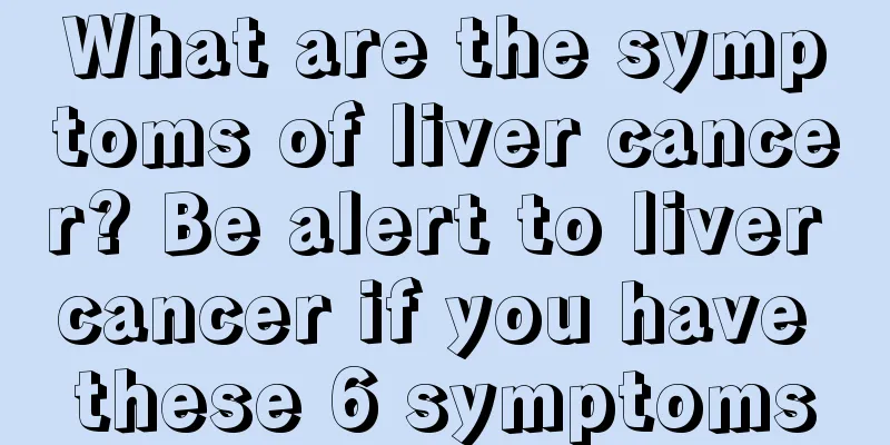 What are the symptoms of liver cancer? Be alert to liver cancer if you have these 6 symptoms