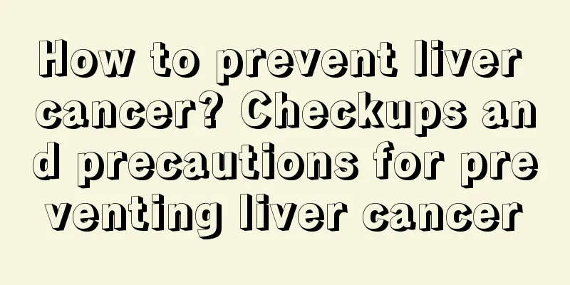 How to prevent liver cancer? Checkups and precautions for preventing liver cancer
