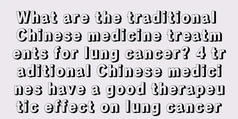 What are the traditional Chinese medicine treatments for lung cancer? 4 traditional Chinese medicines have a good therapeutic effect on lung cancer