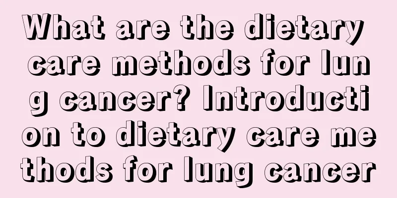 What are the dietary care methods for lung cancer? Introduction to dietary care methods for lung cancer