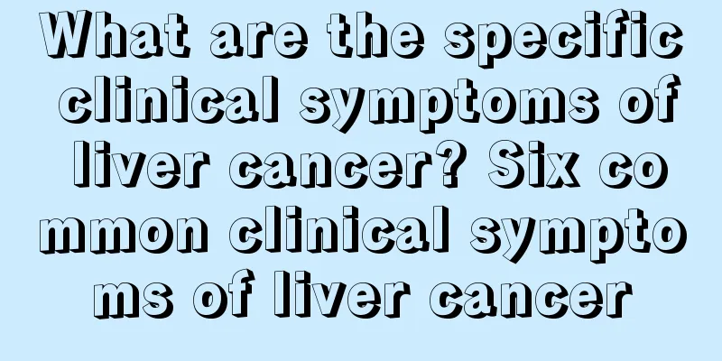 What are the specific clinical symptoms of liver cancer? Six common clinical symptoms of liver cancer