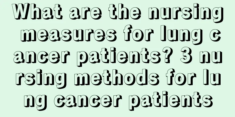 What are the nursing measures for lung cancer patients? 3 nursing methods for lung cancer patients