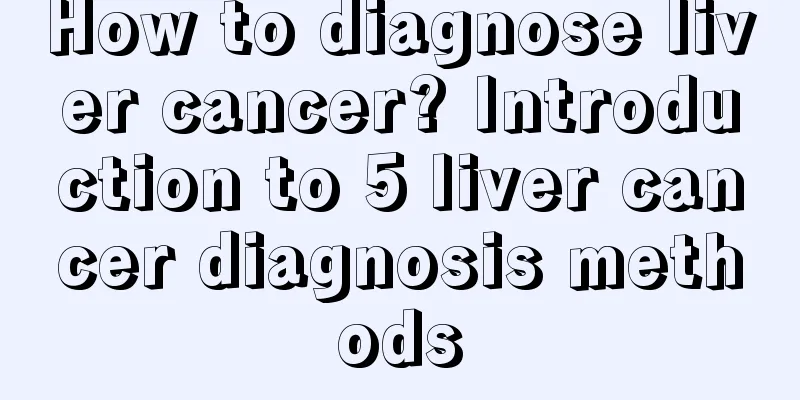 How to diagnose liver cancer? Introduction to 5 liver cancer diagnosis methods