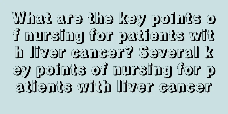 What are the key points of nursing for patients with liver cancer? Several key points of nursing for patients with liver cancer