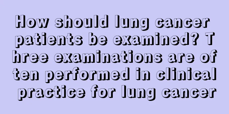How should lung cancer patients be examined? Three examinations are often performed in clinical practice for lung cancer