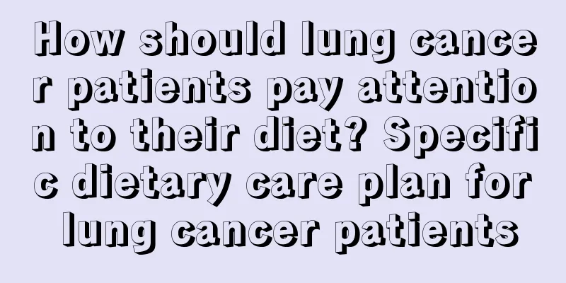 How should lung cancer patients pay attention to their diet? Specific dietary care plan for lung cancer patients