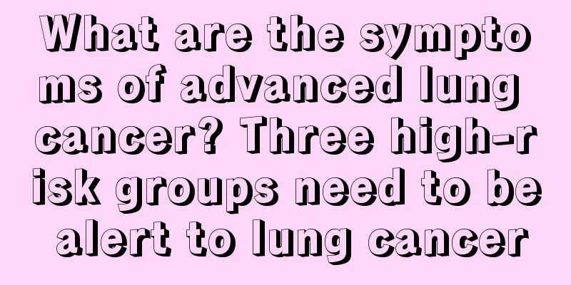 What are the symptoms of advanced lung cancer? Three high-risk groups need to be alert to lung cancer