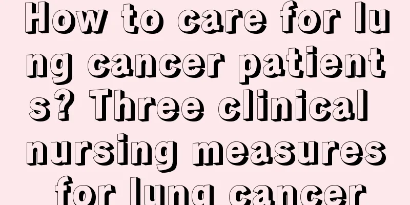 How to care for lung cancer patients? Three clinical nursing measures for lung cancer
