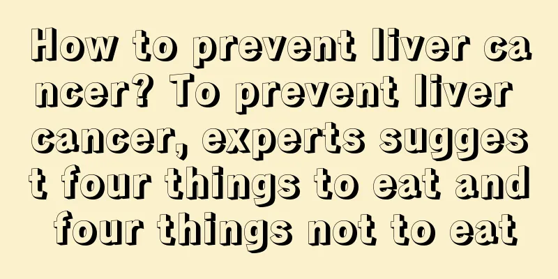 How to prevent liver cancer? To prevent liver cancer, experts suggest four things to eat and four things not to eat
