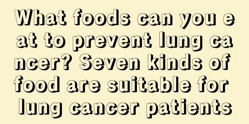 What foods can you eat to prevent lung cancer? Seven kinds of food are suitable for lung cancer patients