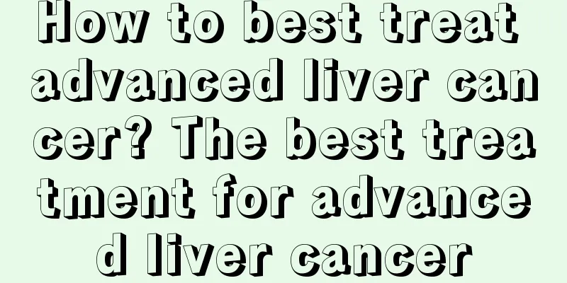 How to best treat advanced liver cancer? The best treatment for advanced liver cancer