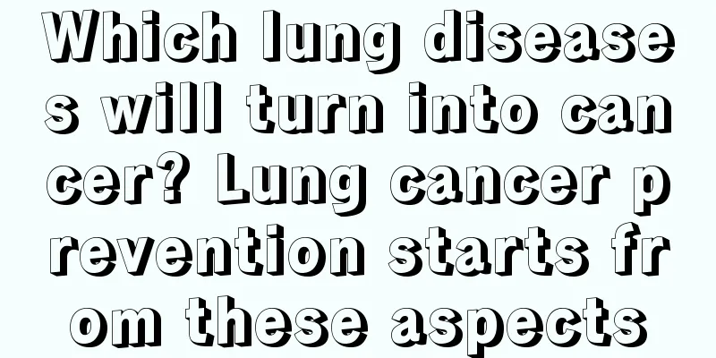 Which lung diseases will turn into cancer? Lung cancer prevention starts from these aspects