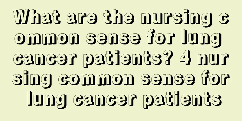 What are the nursing common sense for lung cancer patients? 4 nursing common sense for lung cancer patients