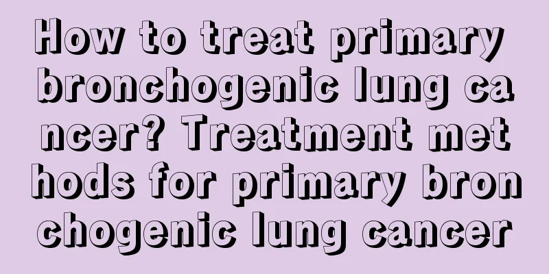 How to treat primary bronchogenic lung cancer? Treatment methods for primary bronchogenic lung cancer