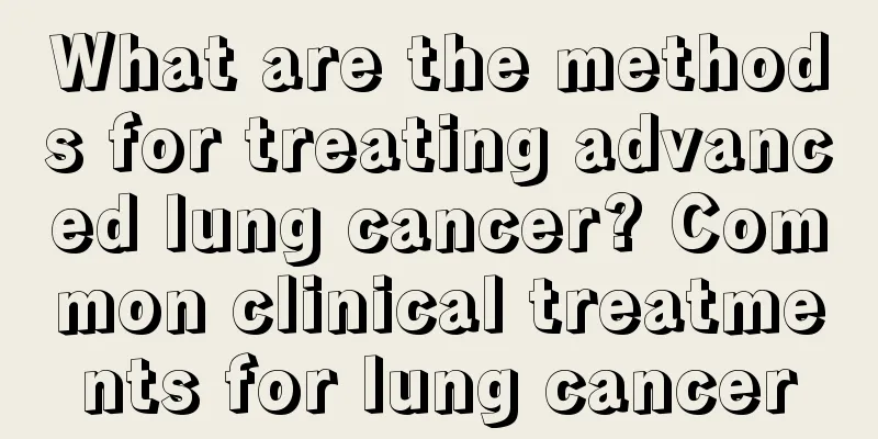 What are the methods for treating advanced lung cancer? Common clinical treatments for lung cancer