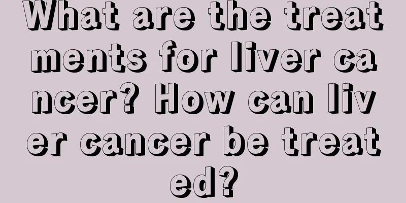 What are the treatments for liver cancer? How can liver cancer be treated?