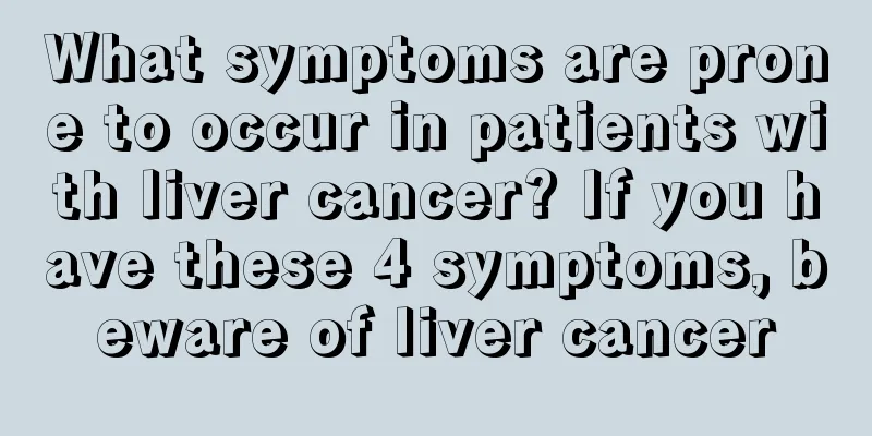 What symptoms are prone to occur in patients with liver cancer? If you have these 4 symptoms, beware of liver cancer