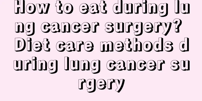 How to eat during lung cancer surgery? Diet care methods during lung cancer surgery