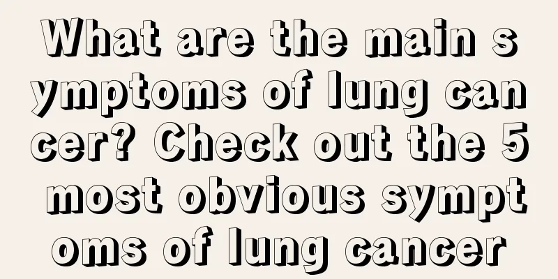 What are the main symptoms of lung cancer? Check out the 5 most obvious symptoms of lung cancer