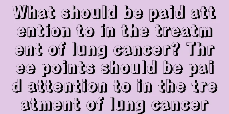 What should be paid attention to in the treatment of lung cancer? Three points should be paid attention to in the treatment of lung cancer