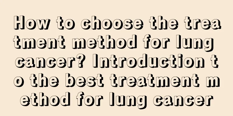 How to choose the treatment method for lung cancer? Introduction to the best treatment method for lung cancer