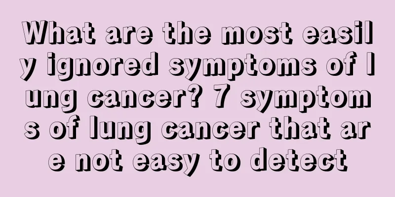 What are the most easily ignored symptoms of lung cancer? 7 symptoms of lung cancer that are not easy to detect