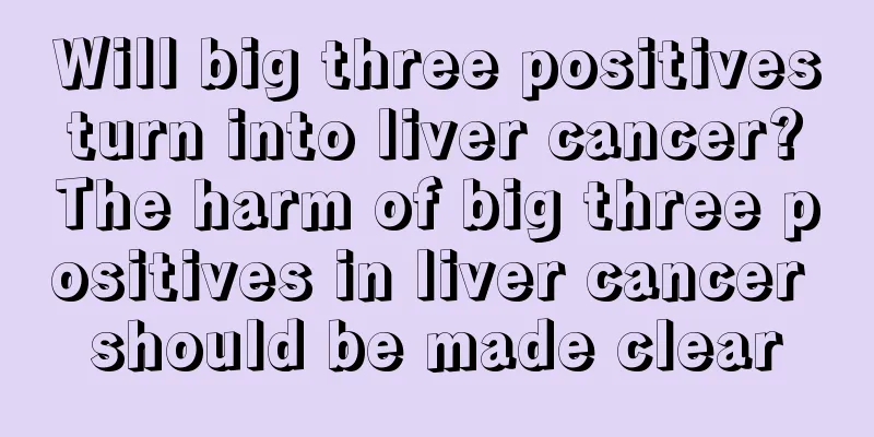 Will big three positives turn into liver cancer? The harm of big three positives in liver cancer should be made clear
