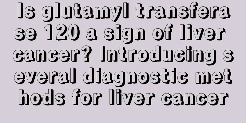 Is glutamyl transferase 120 a sign of liver cancer? Introducing several diagnostic methods for liver cancer