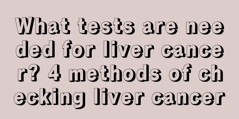 What tests are needed for liver cancer? 4 methods of checking liver cancer