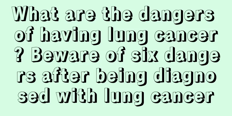 What are the dangers of having lung cancer? Beware of six dangers after being diagnosed with lung cancer