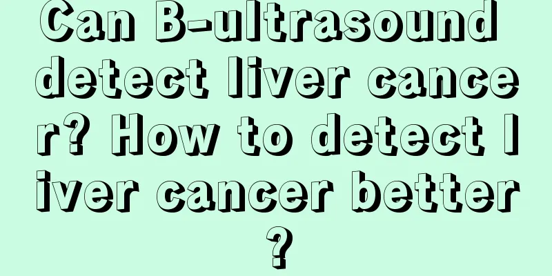 Can B-ultrasound detect liver cancer? How to detect liver cancer better?