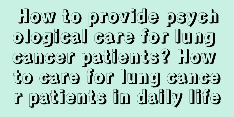 How to provide psychological care for lung cancer patients? How to care for lung cancer patients in daily life