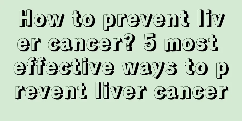 How to prevent liver cancer? 5 most effective ways to prevent liver cancer