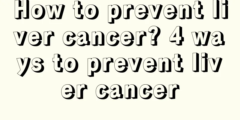 How to prevent liver cancer? 4 ways to prevent liver cancer