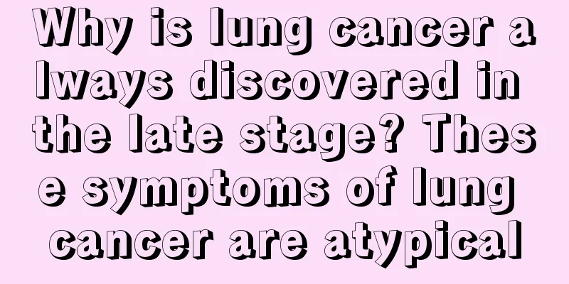 Why is lung cancer always discovered in the late stage? These symptoms of lung cancer are atypical