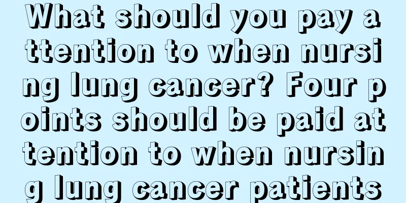 What should you pay attention to when nursing lung cancer? Four points should be paid attention to when nursing lung cancer patients