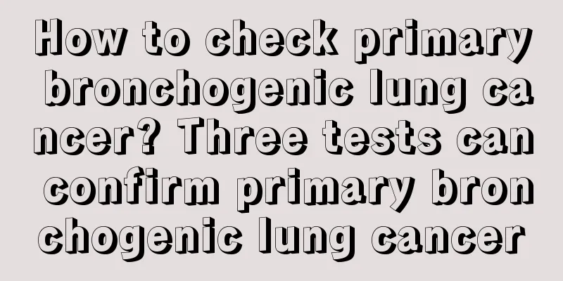 How to check primary bronchogenic lung cancer? Three tests can confirm primary bronchogenic lung cancer