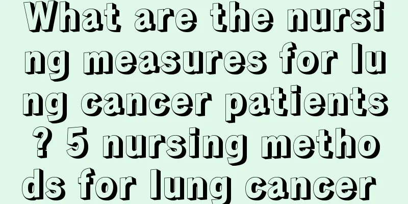 What are the nursing measures for lung cancer patients? 5 nursing methods for lung cancer 