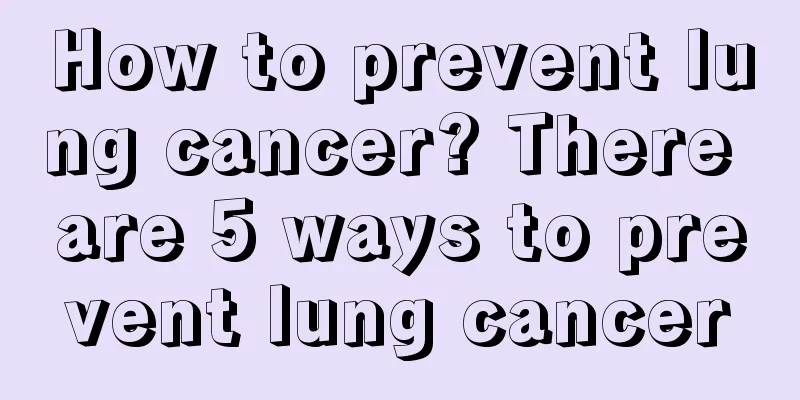 How to prevent lung cancer? There are 5 ways to prevent lung cancer