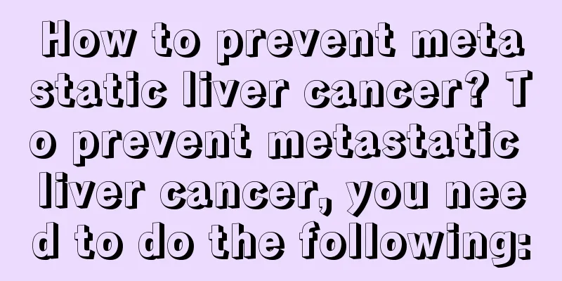 How to prevent metastatic liver cancer? To prevent metastatic liver cancer, you need to do the following: