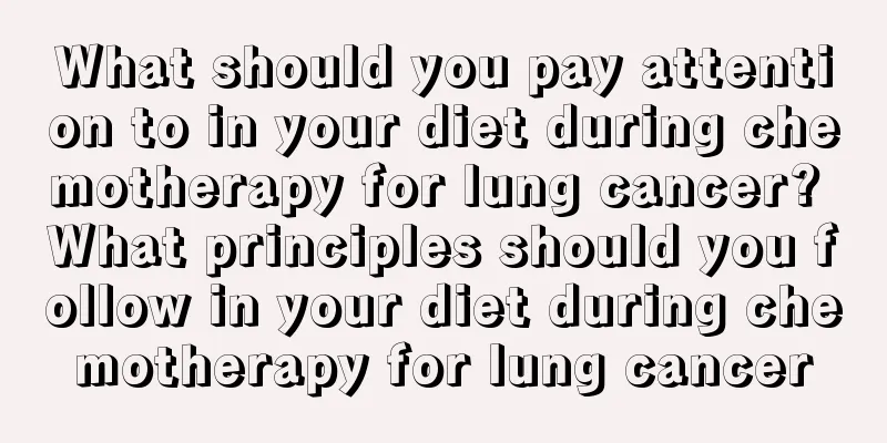 What should you pay attention to in your diet during chemotherapy for lung cancer? What principles should you follow in your diet during chemotherapy for lung cancer