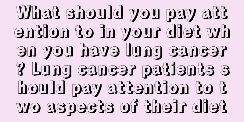 What should you pay attention to in your diet when you have lung cancer? Lung cancer patients should pay attention to two aspects of their diet